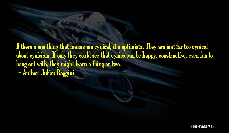 Julian Baggini Quotes: If There's One Thing That Makes Me Cynical, It's Optimists. They Are Just Far Too Cynical About Cynicism. If Only