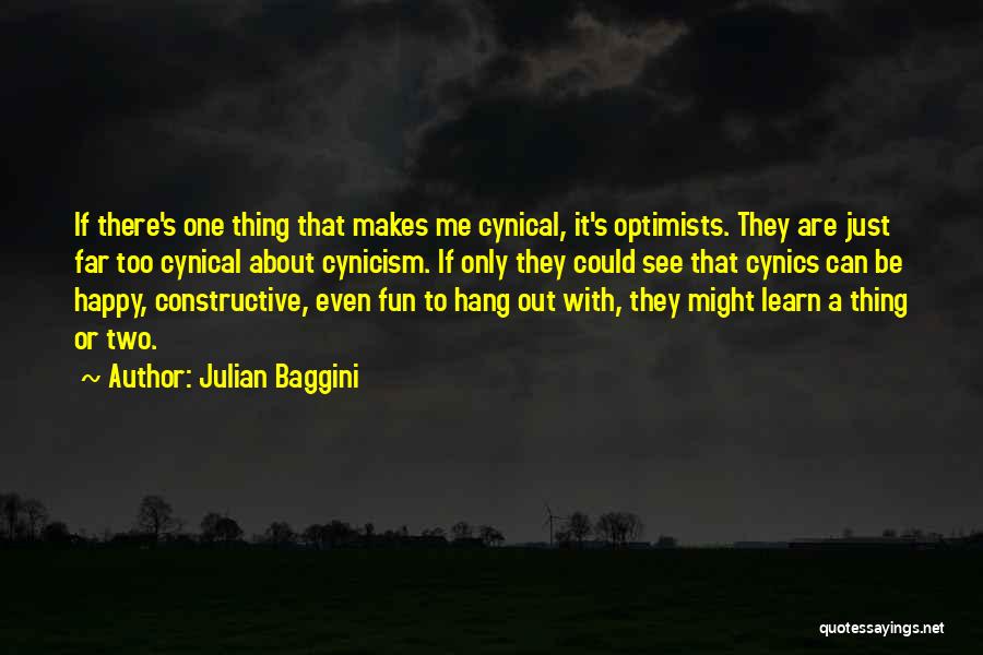 Julian Baggini Quotes: If There's One Thing That Makes Me Cynical, It's Optimists. They Are Just Far Too Cynical About Cynicism. If Only
