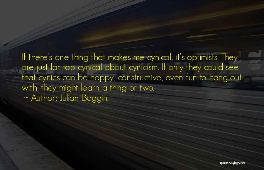 Julian Baggini Quotes: If There's One Thing That Makes Me Cynical, It's Optimists. They Are Just Far Too Cynical About Cynicism. If Only