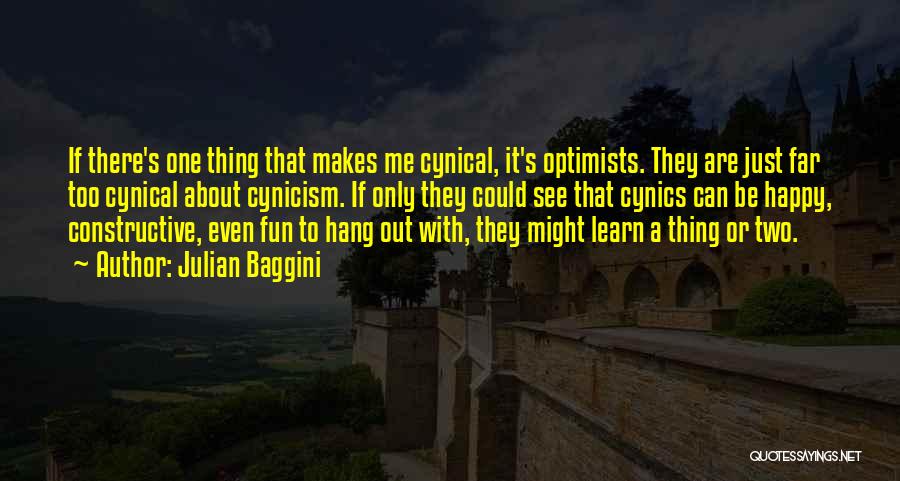 Julian Baggini Quotes: If There's One Thing That Makes Me Cynical, It's Optimists. They Are Just Far Too Cynical About Cynicism. If Only