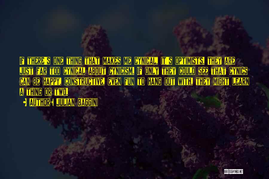 Julian Baggini Quotes: If There's One Thing That Makes Me Cynical, It's Optimists. They Are Just Far Too Cynical About Cynicism. If Only