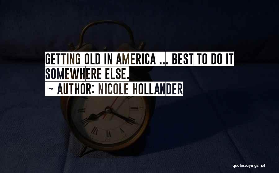 Nicole Hollander Quotes: Getting Old In America ... Best To Do It Somewhere Else.