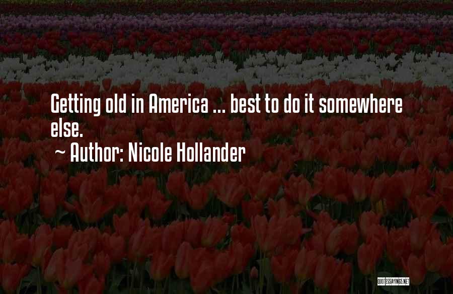 Nicole Hollander Quotes: Getting Old In America ... Best To Do It Somewhere Else.