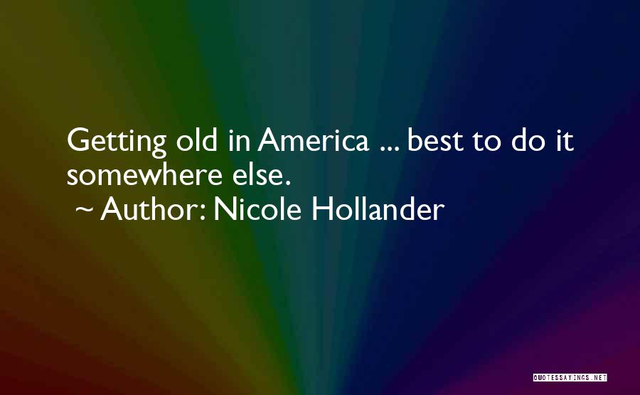 Nicole Hollander Quotes: Getting Old In America ... Best To Do It Somewhere Else.