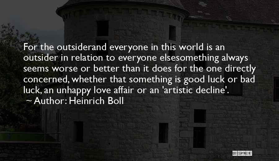 Heinrich Boll Quotes: For The Outsiderand Everyone In This World Is An Outsider In Relation To Everyone Elsesomething Always Seems Worse Or Better