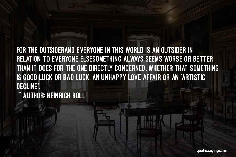 Heinrich Boll Quotes: For The Outsiderand Everyone In This World Is An Outsider In Relation To Everyone Elsesomething Always Seems Worse Or Better