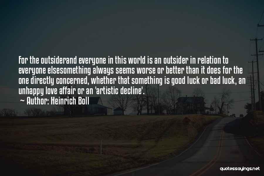 Heinrich Boll Quotes: For The Outsiderand Everyone In This World Is An Outsider In Relation To Everyone Elsesomething Always Seems Worse Or Better