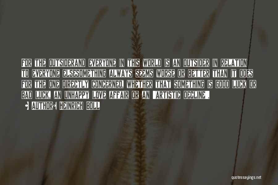 Heinrich Boll Quotes: For The Outsiderand Everyone In This World Is An Outsider In Relation To Everyone Elsesomething Always Seems Worse Or Better