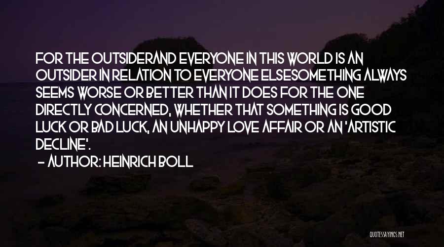Heinrich Boll Quotes: For The Outsiderand Everyone In This World Is An Outsider In Relation To Everyone Elsesomething Always Seems Worse Or Better