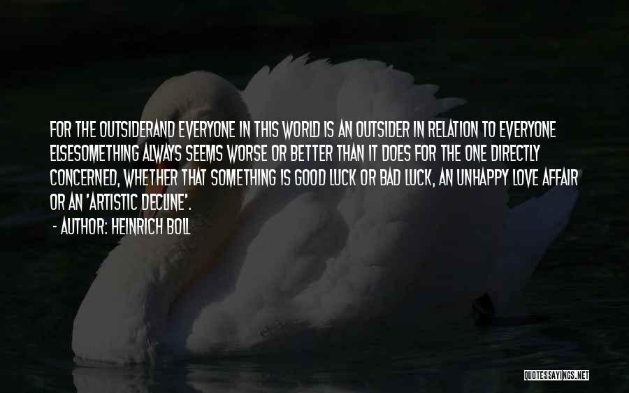 Heinrich Boll Quotes: For The Outsiderand Everyone In This World Is An Outsider In Relation To Everyone Elsesomething Always Seems Worse Or Better