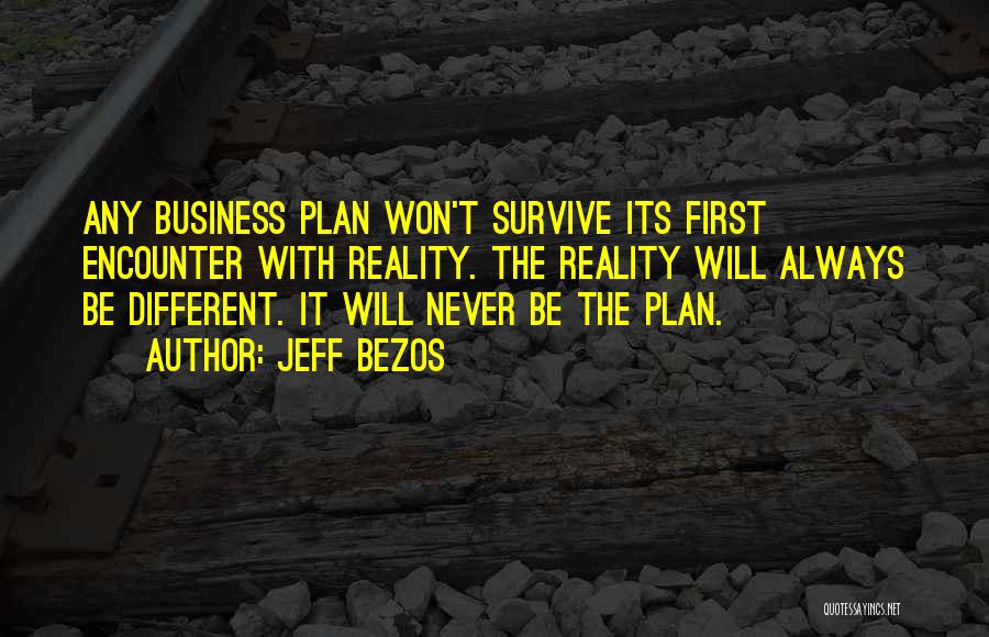Jeff Bezos Quotes: Any Business Plan Won't Survive Its First Encounter With Reality. The Reality Will Always Be Different. It Will Never Be