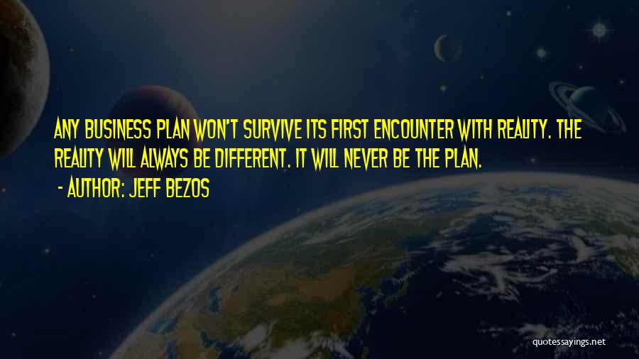 Jeff Bezos Quotes: Any Business Plan Won't Survive Its First Encounter With Reality. The Reality Will Always Be Different. It Will Never Be