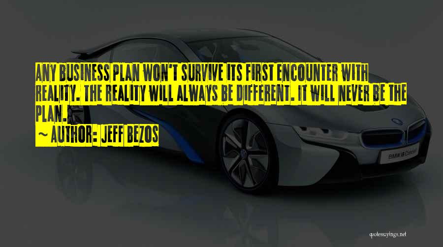 Jeff Bezos Quotes: Any Business Plan Won't Survive Its First Encounter With Reality. The Reality Will Always Be Different. It Will Never Be