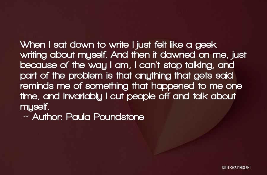 Paula Poundstone Quotes: When I Sat Down To Write I Just Felt Like A Geek Writing About Myself. And Then It Dawned On