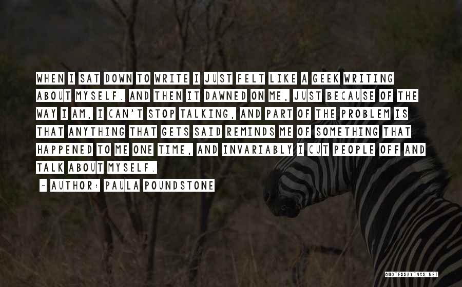 Paula Poundstone Quotes: When I Sat Down To Write I Just Felt Like A Geek Writing About Myself. And Then It Dawned On