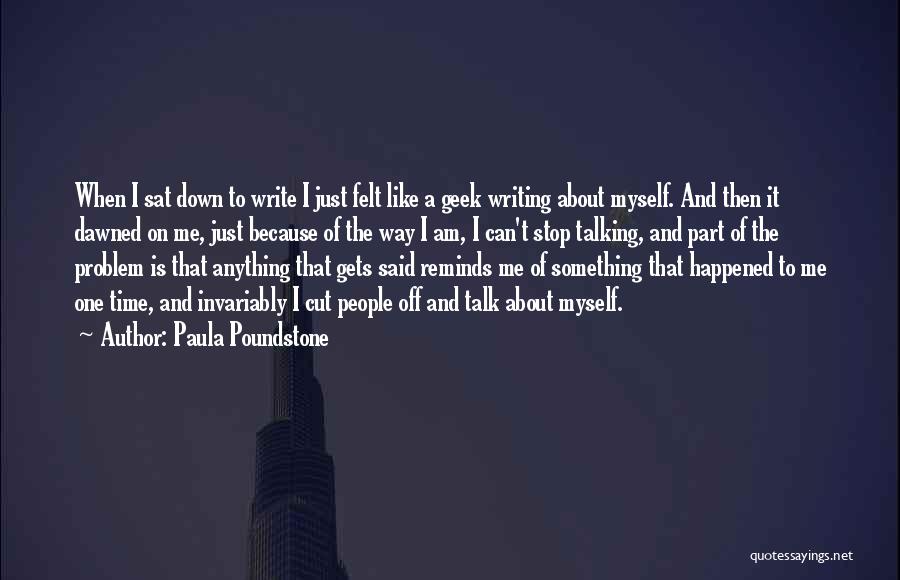 Paula Poundstone Quotes: When I Sat Down To Write I Just Felt Like A Geek Writing About Myself. And Then It Dawned On