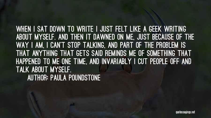 Paula Poundstone Quotes: When I Sat Down To Write I Just Felt Like A Geek Writing About Myself. And Then It Dawned On