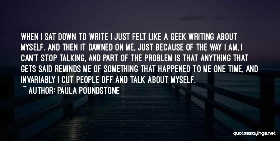 Paula Poundstone Quotes: When I Sat Down To Write I Just Felt Like A Geek Writing About Myself. And Then It Dawned On