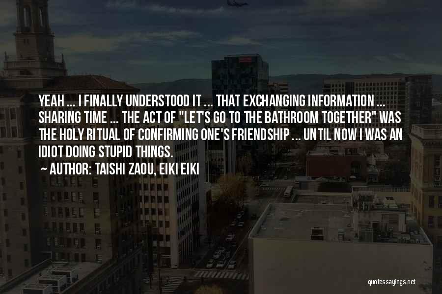 Taishi Zaou, Eiki Eiki Quotes: Yeah ... I Finally Understood It ... That Exchanging Information ... Sharing Time ... The Act Of Let's Go To