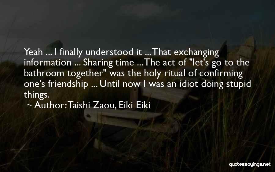 Taishi Zaou, Eiki Eiki Quotes: Yeah ... I Finally Understood It ... That Exchanging Information ... Sharing Time ... The Act Of Let's Go To