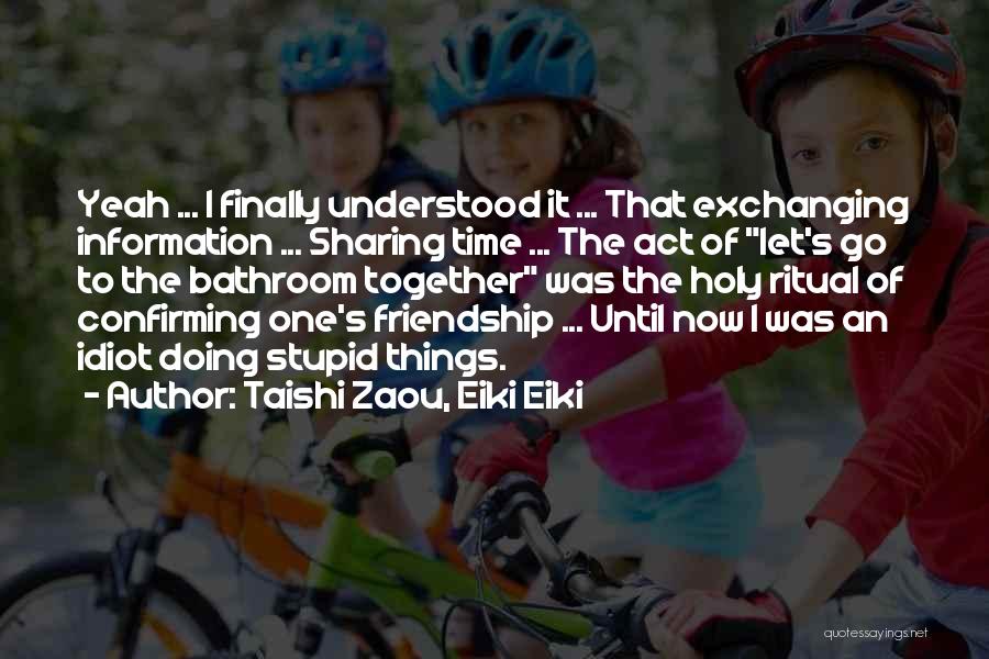 Taishi Zaou, Eiki Eiki Quotes: Yeah ... I Finally Understood It ... That Exchanging Information ... Sharing Time ... The Act Of Let's Go To