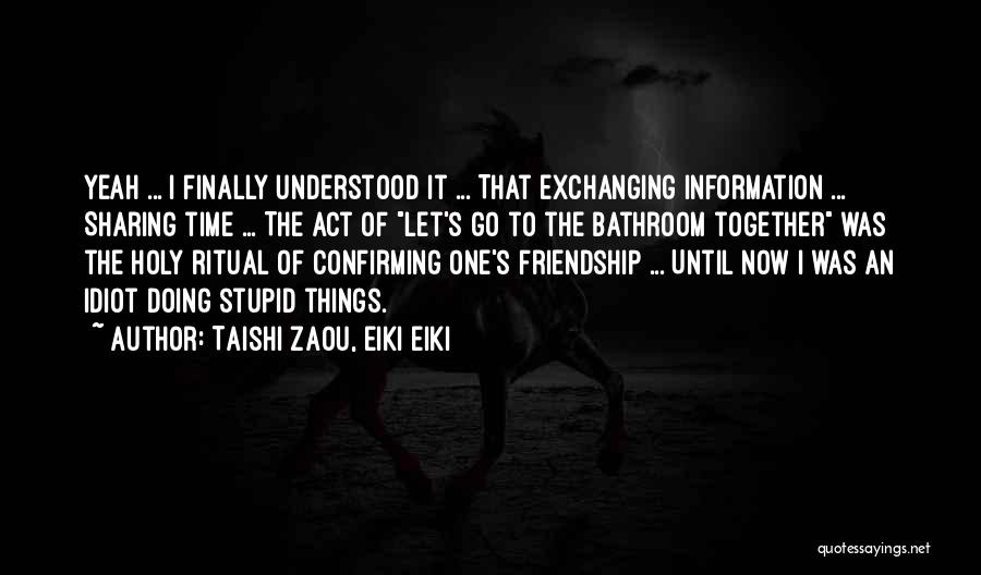 Taishi Zaou, Eiki Eiki Quotes: Yeah ... I Finally Understood It ... That Exchanging Information ... Sharing Time ... The Act Of Let's Go To