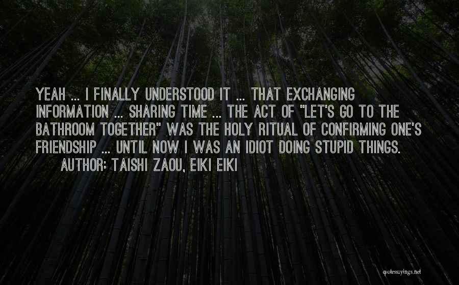 Taishi Zaou, Eiki Eiki Quotes: Yeah ... I Finally Understood It ... That Exchanging Information ... Sharing Time ... The Act Of Let's Go To