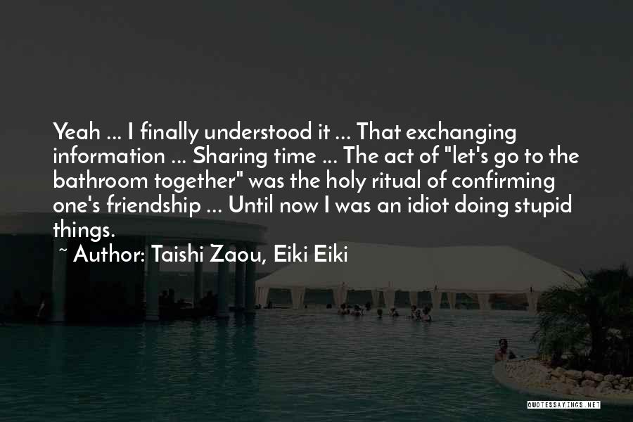 Taishi Zaou, Eiki Eiki Quotes: Yeah ... I Finally Understood It ... That Exchanging Information ... Sharing Time ... The Act Of Let's Go To