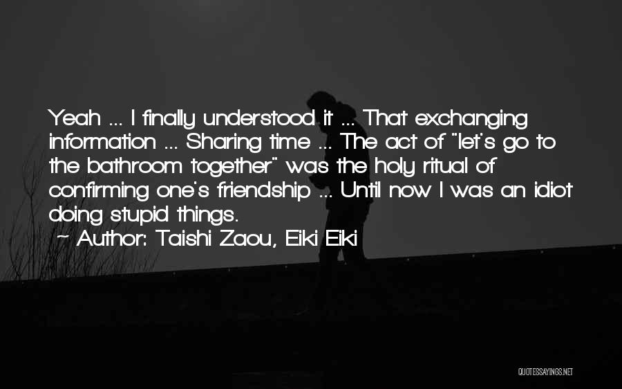 Taishi Zaou, Eiki Eiki Quotes: Yeah ... I Finally Understood It ... That Exchanging Information ... Sharing Time ... The Act Of Let's Go To