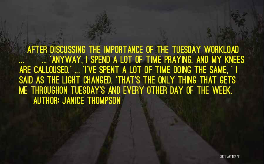 Janice Thompson Quotes: [after Discussing The Importance Of The Tuesday Workload ... ] ... 'anyway, I Spend A Lot Of Time Praying. And