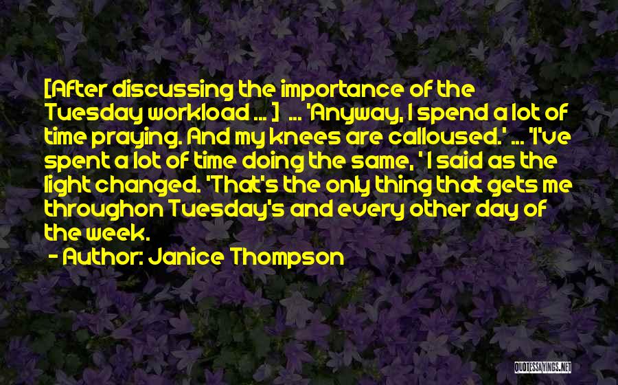 Janice Thompson Quotes: [after Discussing The Importance Of The Tuesday Workload ... ] ... 'anyway, I Spend A Lot Of Time Praying. And
