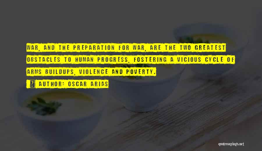 Oscar Arias Quotes: War, And The Preparation For War, Are The Two Greatest Obstacles To Human Progress, Fostering A Vicious Cycle Of Arms