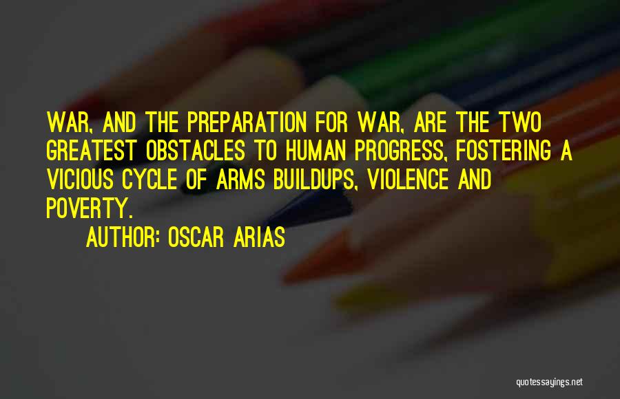 Oscar Arias Quotes: War, And The Preparation For War, Are The Two Greatest Obstacles To Human Progress, Fostering A Vicious Cycle Of Arms