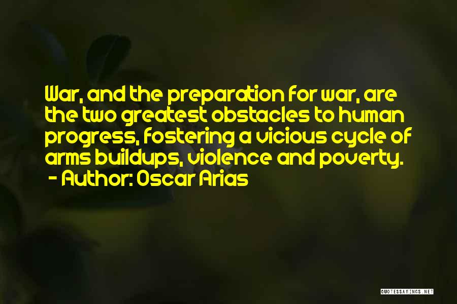 Oscar Arias Quotes: War, And The Preparation For War, Are The Two Greatest Obstacles To Human Progress, Fostering A Vicious Cycle Of Arms