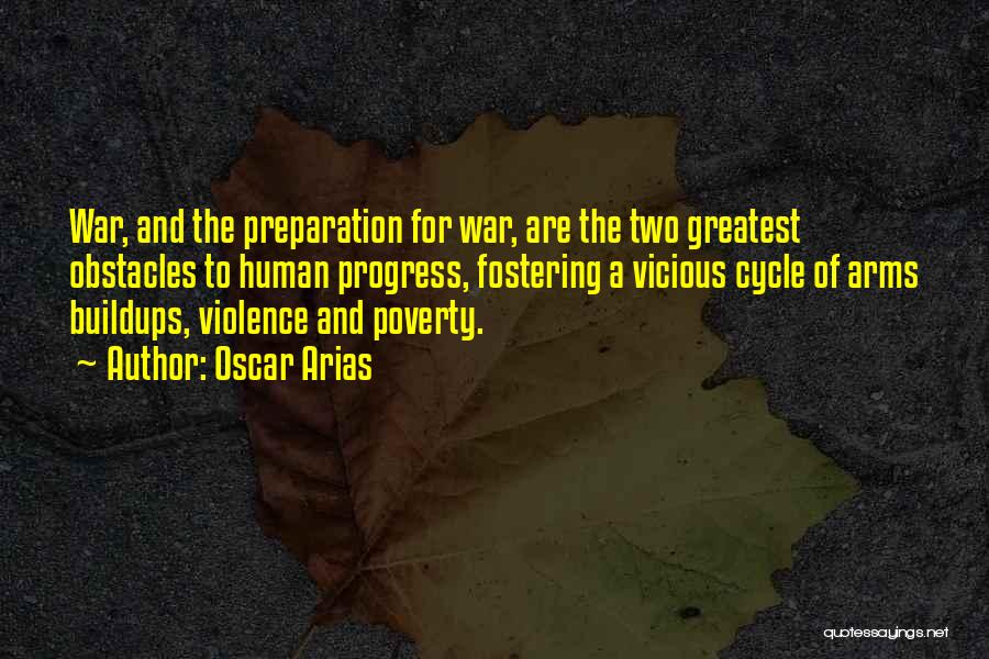 Oscar Arias Quotes: War, And The Preparation For War, Are The Two Greatest Obstacles To Human Progress, Fostering A Vicious Cycle Of Arms