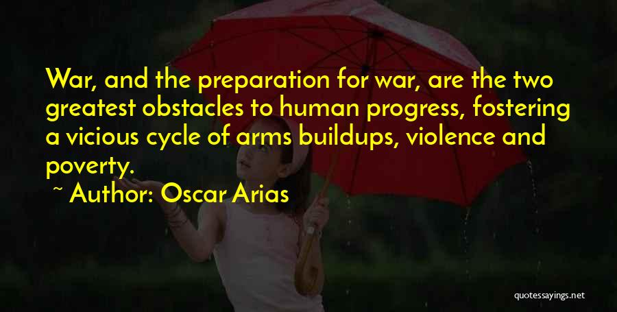 Oscar Arias Quotes: War, And The Preparation For War, Are The Two Greatest Obstacles To Human Progress, Fostering A Vicious Cycle Of Arms