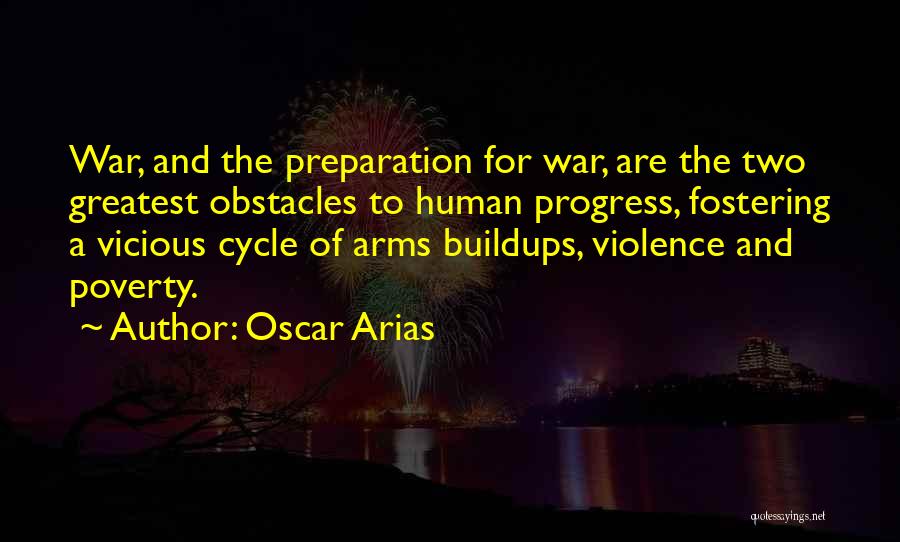 Oscar Arias Quotes: War, And The Preparation For War, Are The Two Greatest Obstacles To Human Progress, Fostering A Vicious Cycle Of Arms