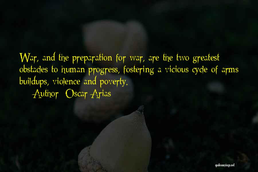 Oscar Arias Quotes: War, And The Preparation For War, Are The Two Greatest Obstacles To Human Progress, Fostering A Vicious Cycle Of Arms