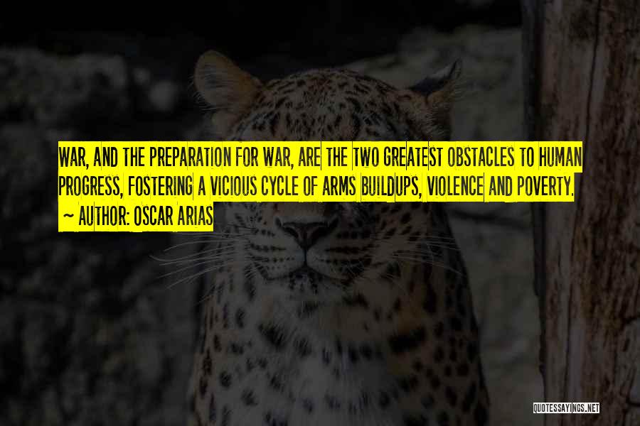 Oscar Arias Quotes: War, And The Preparation For War, Are The Two Greatest Obstacles To Human Progress, Fostering A Vicious Cycle Of Arms