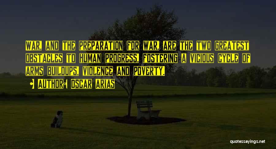 Oscar Arias Quotes: War, And The Preparation For War, Are The Two Greatest Obstacles To Human Progress, Fostering A Vicious Cycle Of Arms