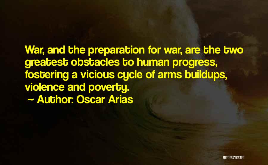 Oscar Arias Quotes: War, And The Preparation For War, Are The Two Greatest Obstacles To Human Progress, Fostering A Vicious Cycle Of Arms