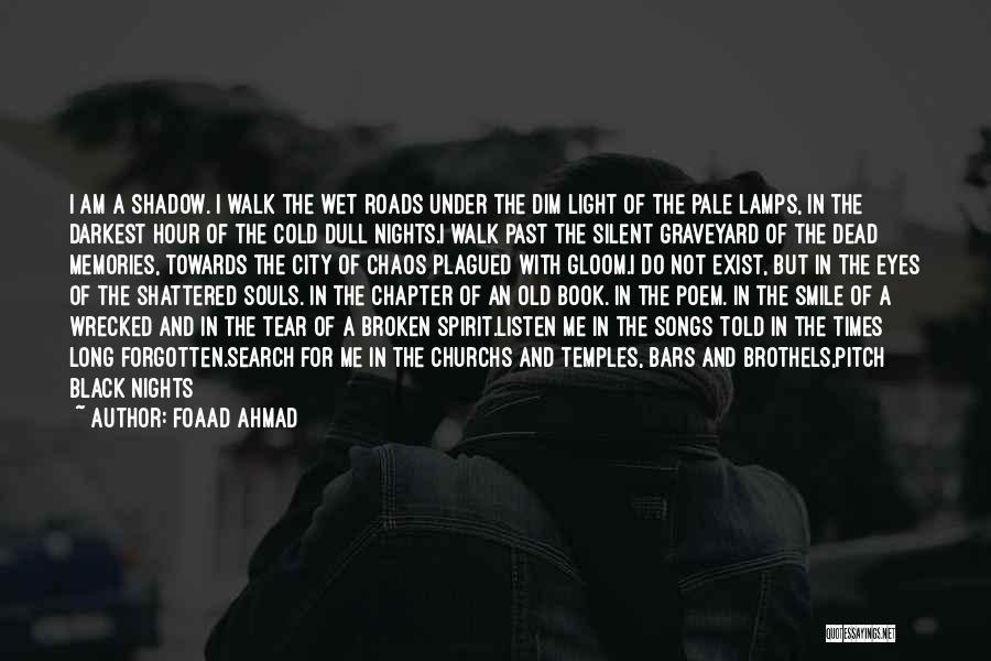 Foaad Ahmad Quotes: I Am A Shadow. I Walk The Wet Roads Under The Dim Light Of The Pale Lamps, In The Darkest