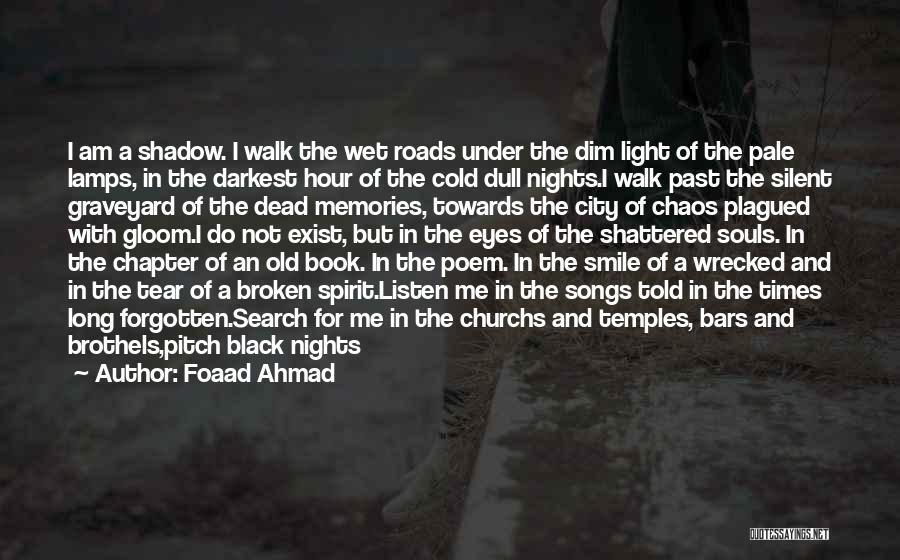 Foaad Ahmad Quotes: I Am A Shadow. I Walk The Wet Roads Under The Dim Light Of The Pale Lamps, In The Darkest