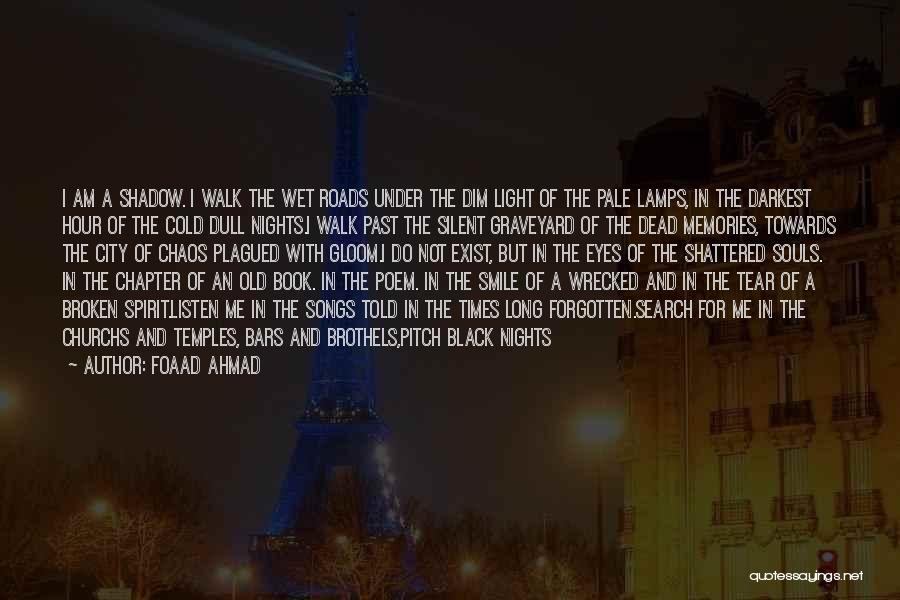 Foaad Ahmad Quotes: I Am A Shadow. I Walk The Wet Roads Under The Dim Light Of The Pale Lamps, In The Darkest