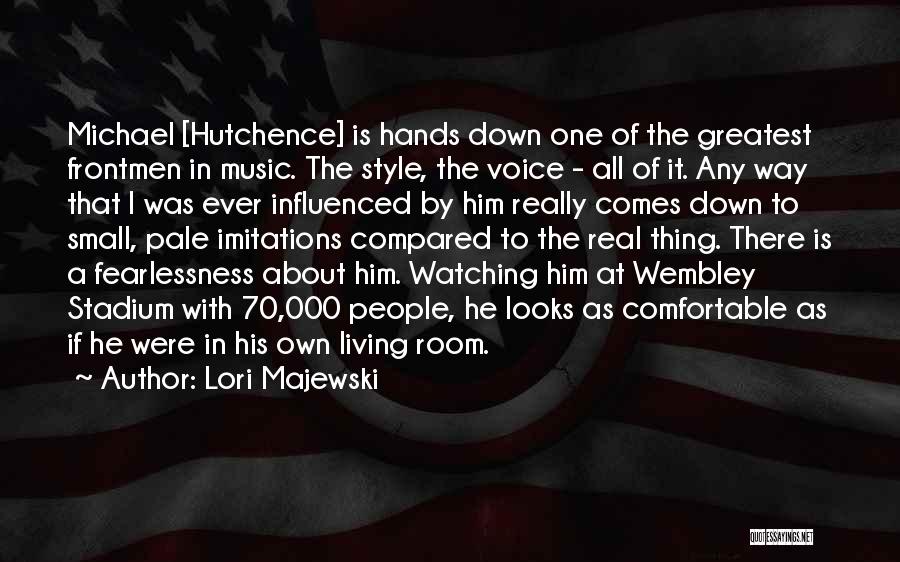 Lori Majewski Quotes: Michael [hutchence] Is Hands Down One Of The Greatest Frontmen In Music. The Style, The Voice - All Of It.