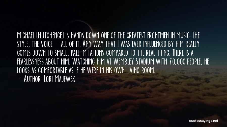 Lori Majewski Quotes: Michael [hutchence] Is Hands Down One Of The Greatest Frontmen In Music. The Style, The Voice - All Of It.