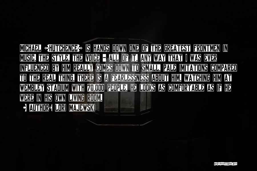 Lori Majewski Quotes: Michael [hutchence] Is Hands Down One Of The Greatest Frontmen In Music. The Style, The Voice - All Of It.