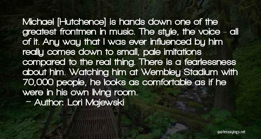 Lori Majewski Quotes: Michael [hutchence] Is Hands Down One Of The Greatest Frontmen In Music. The Style, The Voice - All Of It.