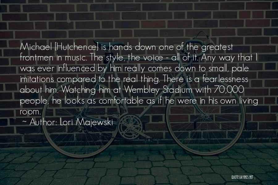 Lori Majewski Quotes: Michael [hutchence] Is Hands Down One Of The Greatest Frontmen In Music. The Style, The Voice - All Of It.