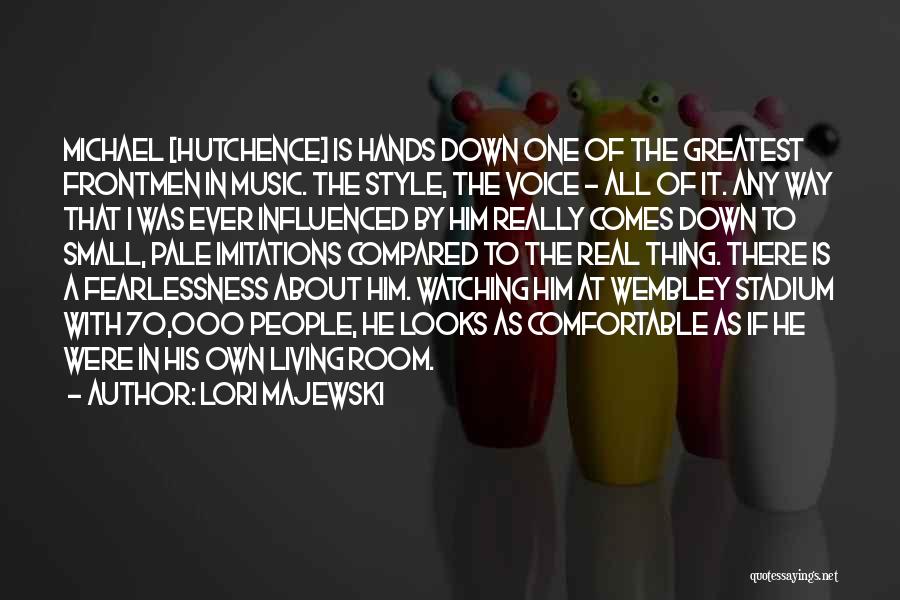 Lori Majewski Quotes: Michael [hutchence] Is Hands Down One Of The Greatest Frontmen In Music. The Style, The Voice - All Of It.